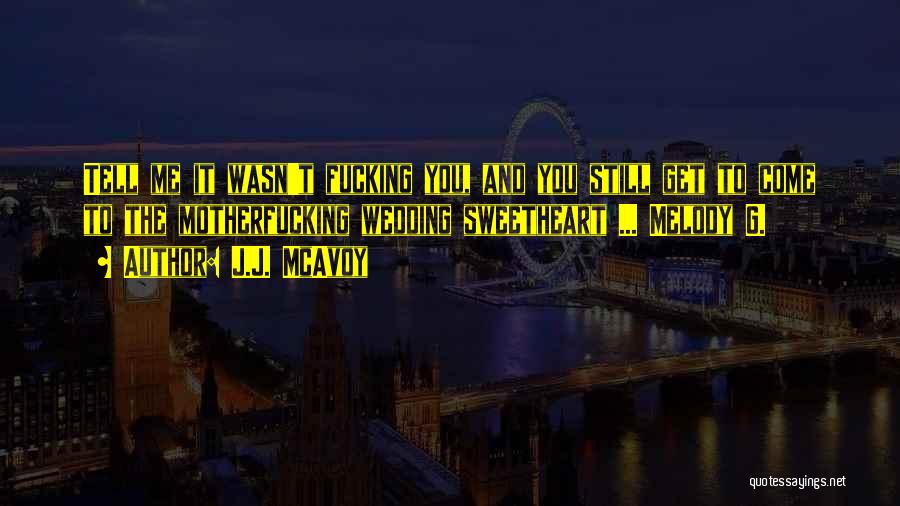 J.J. McAvoy Quotes: Tell Me It Wasn't Fucking You, And You Still Get To Come To The Motherfucking Wedding Sweetheart ... Melody G.