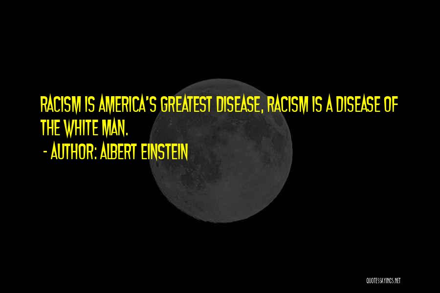 Albert Einstein Quotes: Racism Is America's Greatest Disease, Racism Is A Disease Of The White Man.
