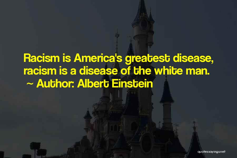 Albert Einstein Quotes: Racism Is America's Greatest Disease, Racism Is A Disease Of The White Man.