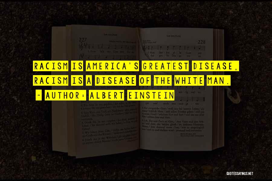 Albert Einstein Quotes: Racism Is America's Greatest Disease, Racism Is A Disease Of The White Man.