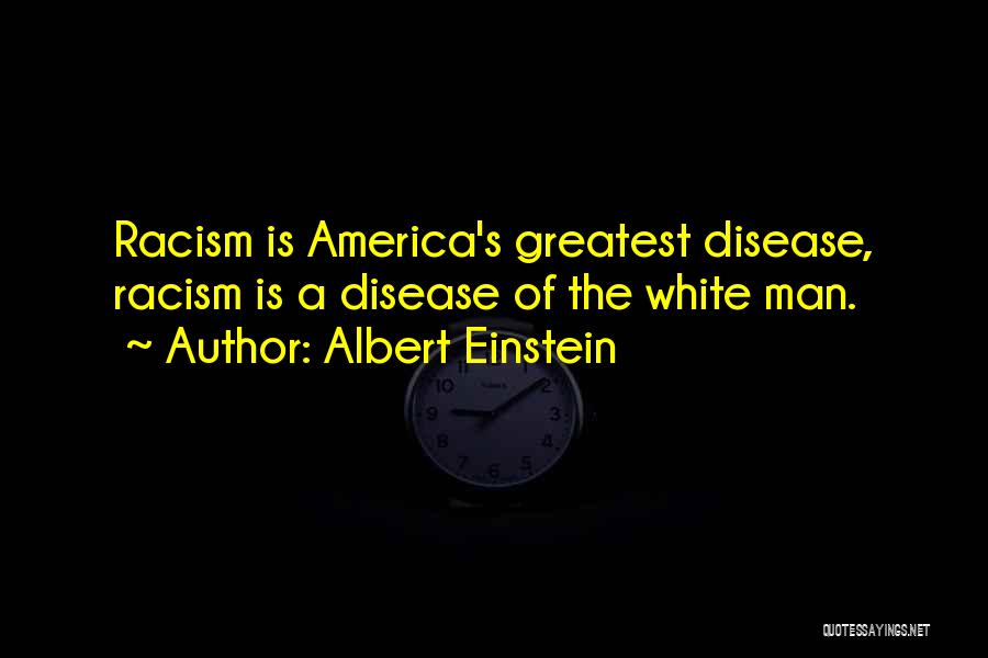 Albert Einstein Quotes: Racism Is America's Greatest Disease, Racism Is A Disease Of The White Man.