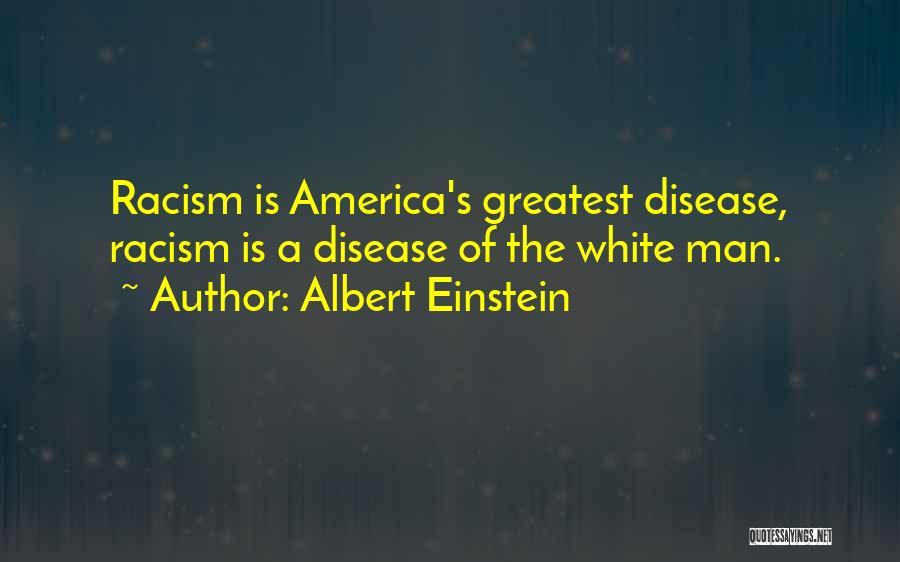 Albert Einstein Quotes: Racism Is America's Greatest Disease, Racism Is A Disease Of The White Man.
