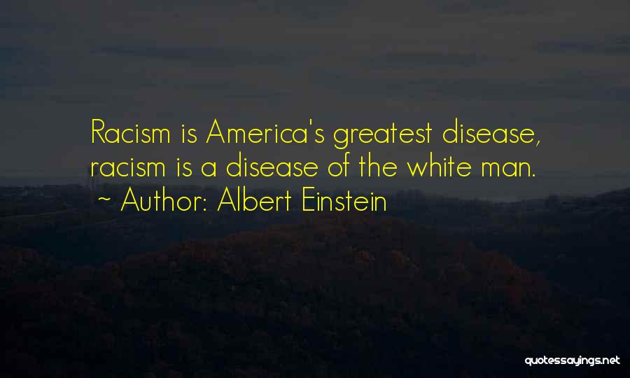 Albert Einstein Quotes: Racism Is America's Greatest Disease, Racism Is A Disease Of The White Man.