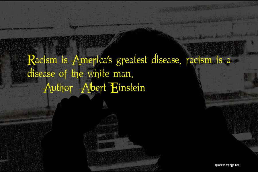 Albert Einstein Quotes: Racism Is America's Greatest Disease, Racism Is A Disease Of The White Man.