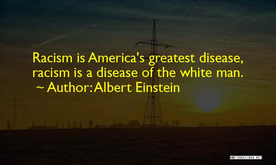 Albert Einstein Quotes: Racism Is America's Greatest Disease, Racism Is A Disease Of The White Man.