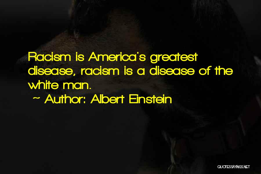 Albert Einstein Quotes: Racism Is America's Greatest Disease, Racism Is A Disease Of The White Man.