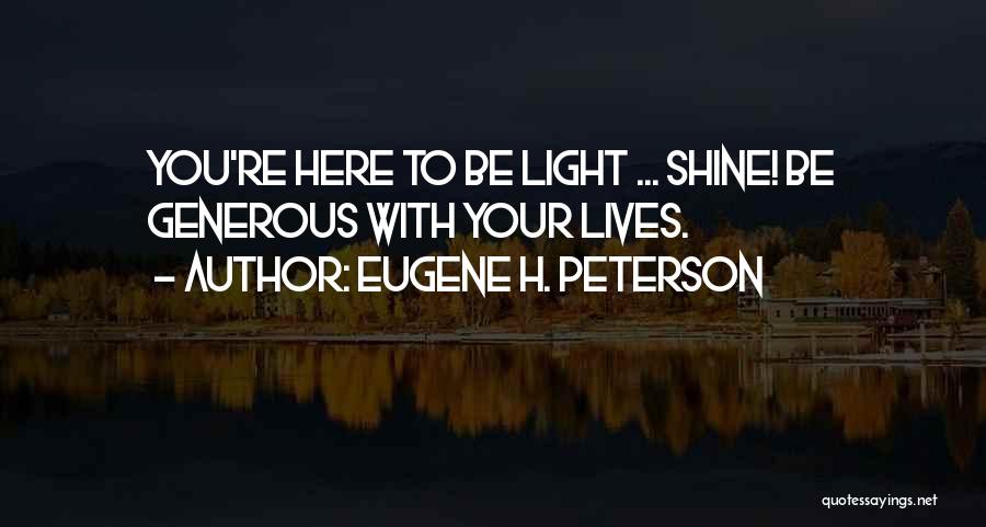 Eugene H. Peterson Quotes: You're Here To Be Light ... Shine! Be Generous With Your Lives.
