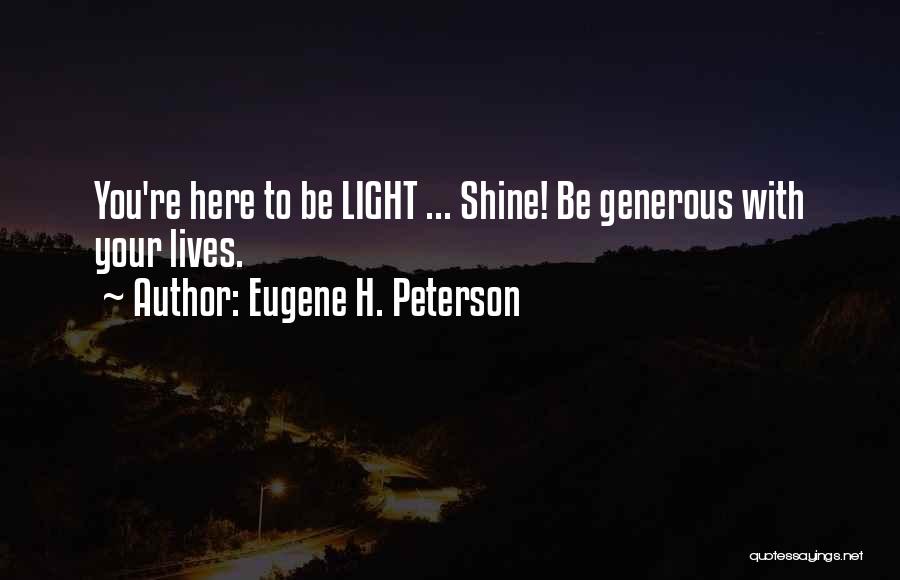 Eugene H. Peterson Quotes: You're Here To Be Light ... Shine! Be Generous With Your Lives.
