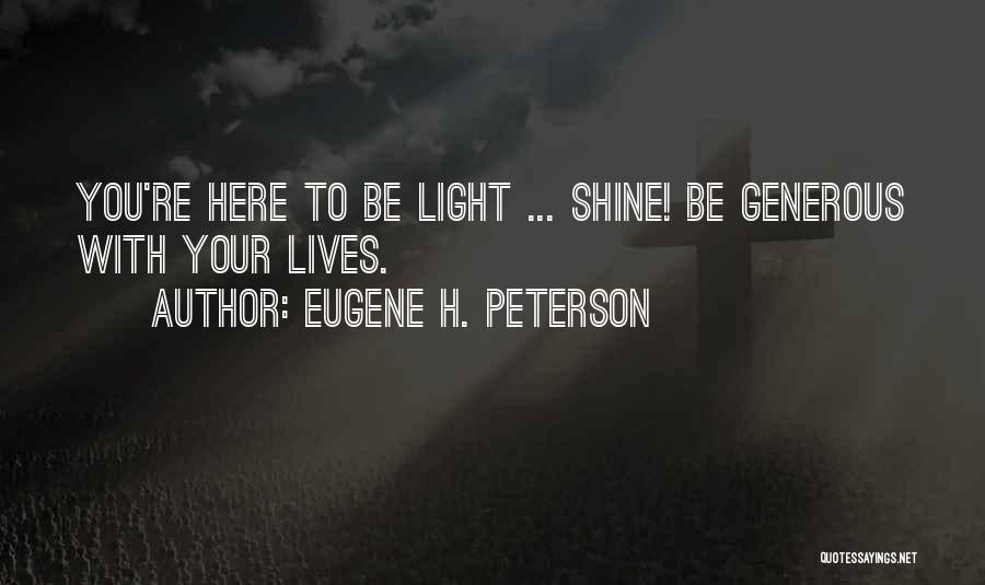 Eugene H. Peterson Quotes: You're Here To Be Light ... Shine! Be Generous With Your Lives.