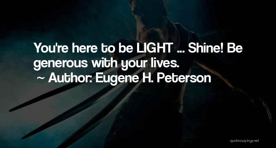 Eugene H. Peterson Quotes: You're Here To Be Light ... Shine! Be Generous With Your Lives.