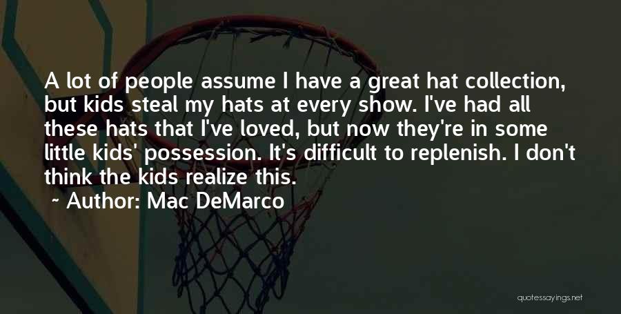 Mac DeMarco Quotes: A Lot Of People Assume I Have A Great Hat Collection, But Kids Steal My Hats At Every Show. I've
