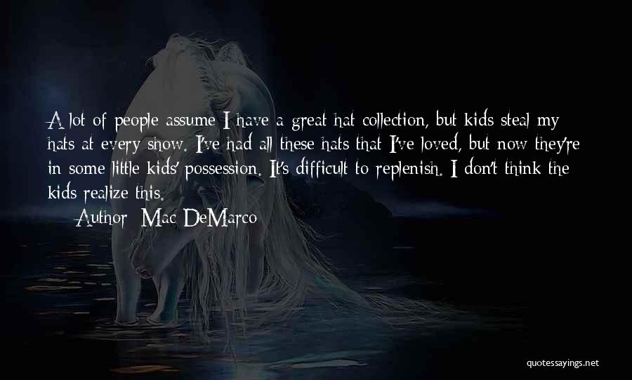 Mac DeMarco Quotes: A Lot Of People Assume I Have A Great Hat Collection, But Kids Steal My Hats At Every Show. I've