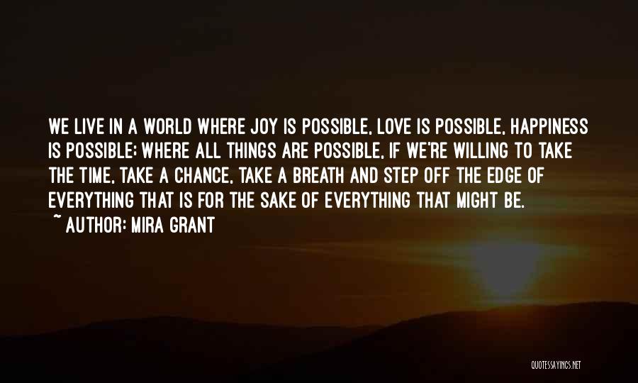 Mira Grant Quotes: We Live In A World Where Joy Is Possible, Love Is Possible, Happiness Is Possible; Where All Things Are Possible,