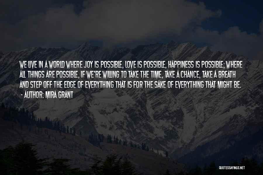 Mira Grant Quotes: We Live In A World Where Joy Is Possible, Love Is Possible, Happiness Is Possible; Where All Things Are Possible,
