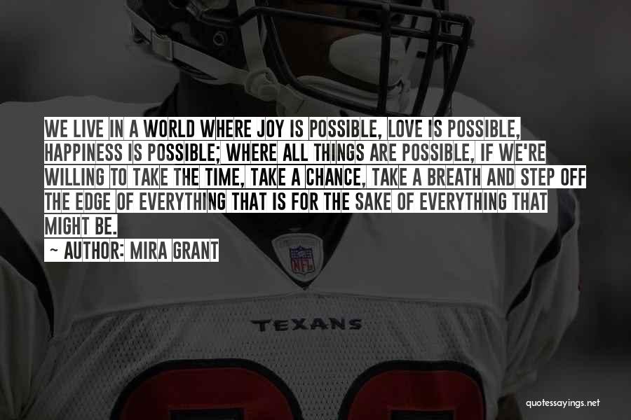 Mira Grant Quotes: We Live In A World Where Joy Is Possible, Love Is Possible, Happiness Is Possible; Where All Things Are Possible,