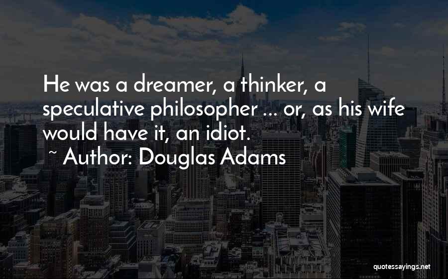 Douglas Adams Quotes: He Was A Dreamer, A Thinker, A Speculative Philosopher ... Or, As His Wife Would Have It, An Idiot.