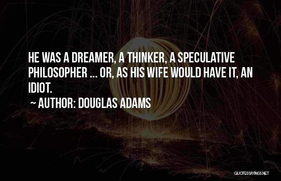 Douglas Adams Quotes: He Was A Dreamer, A Thinker, A Speculative Philosopher ... Or, As His Wife Would Have It, An Idiot.