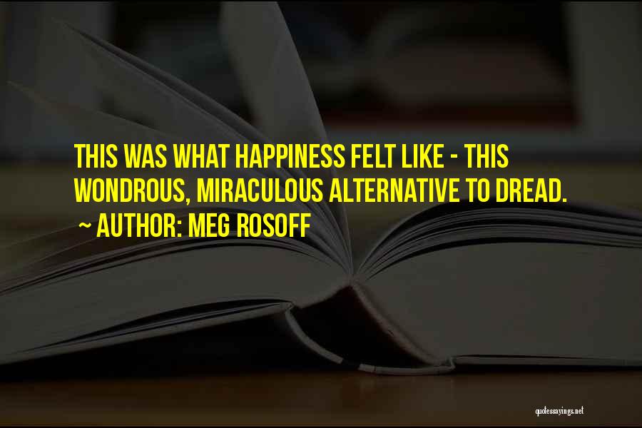Meg Rosoff Quotes: This Was What Happiness Felt Like - This Wondrous, Miraculous Alternative To Dread.