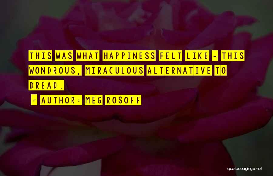 Meg Rosoff Quotes: This Was What Happiness Felt Like - This Wondrous, Miraculous Alternative To Dread.