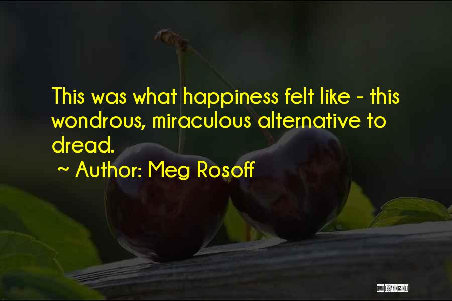 Meg Rosoff Quotes: This Was What Happiness Felt Like - This Wondrous, Miraculous Alternative To Dread.