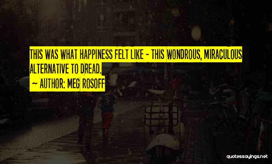 Meg Rosoff Quotes: This Was What Happiness Felt Like - This Wondrous, Miraculous Alternative To Dread.