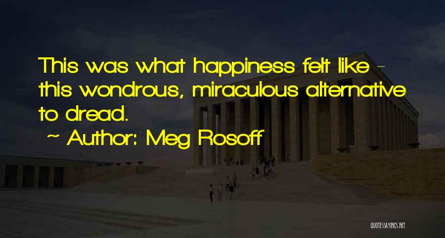 Meg Rosoff Quotes: This Was What Happiness Felt Like - This Wondrous, Miraculous Alternative To Dread.