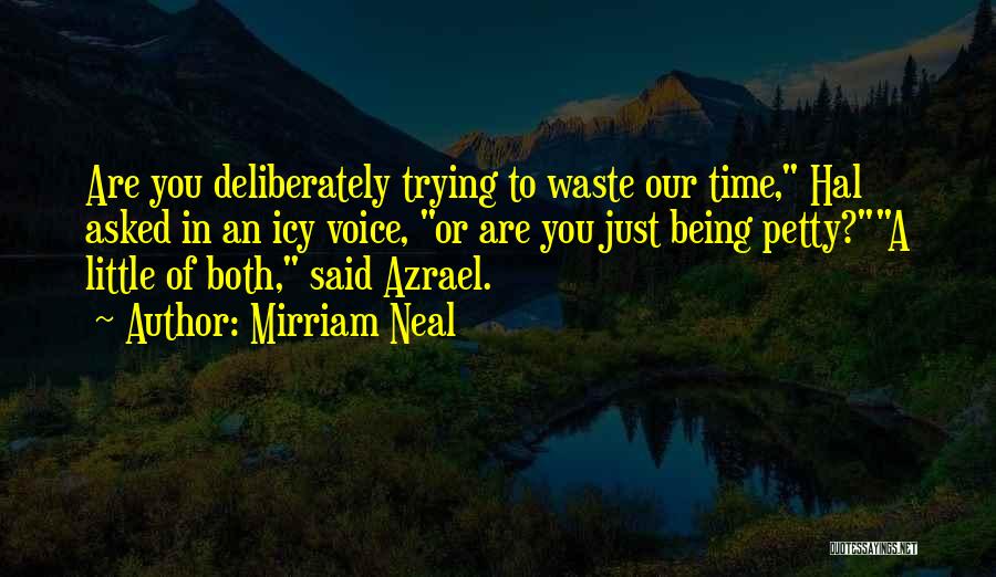 Mirriam Neal Quotes: Are You Deliberately Trying To Waste Our Time, Hal Asked In An Icy Voice, Or Are You Just Being Petty?a