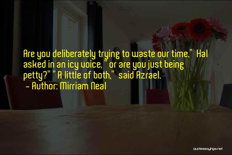 Mirriam Neal Quotes: Are You Deliberately Trying To Waste Our Time, Hal Asked In An Icy Voice, Or Are You Just Being Petty?a