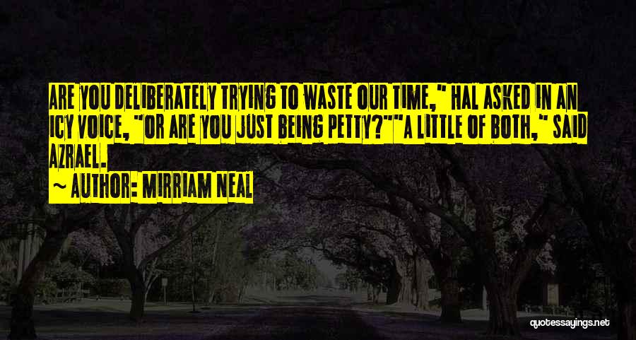 Mirriam Neal Quotes: Are You Deliberately Trying To Waste Our Time, Hal Asked In An Icy Voice, Or Are You Just Being Petty?a