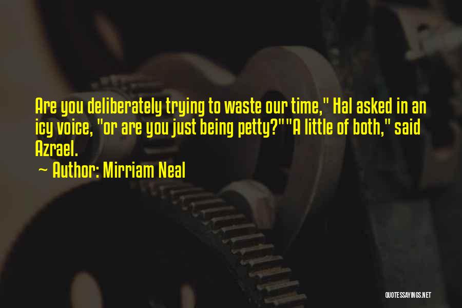 Mirriam Neal Quotes: Are You Deliberately Trying To Waste Our Time, Hal Asked In An Icy Voice, Or Are You Just Being Petty?a