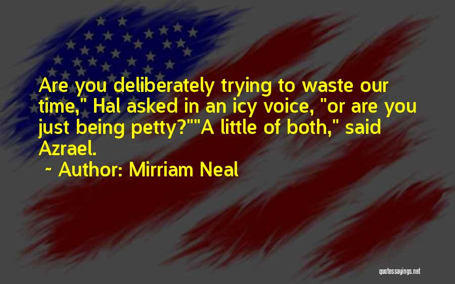 Mirriam Neal Quotes: Are You Deliberately Trying To Waste Our Time, Hal Asked In An Icy Voice, Or Are You Just Being Petty?a