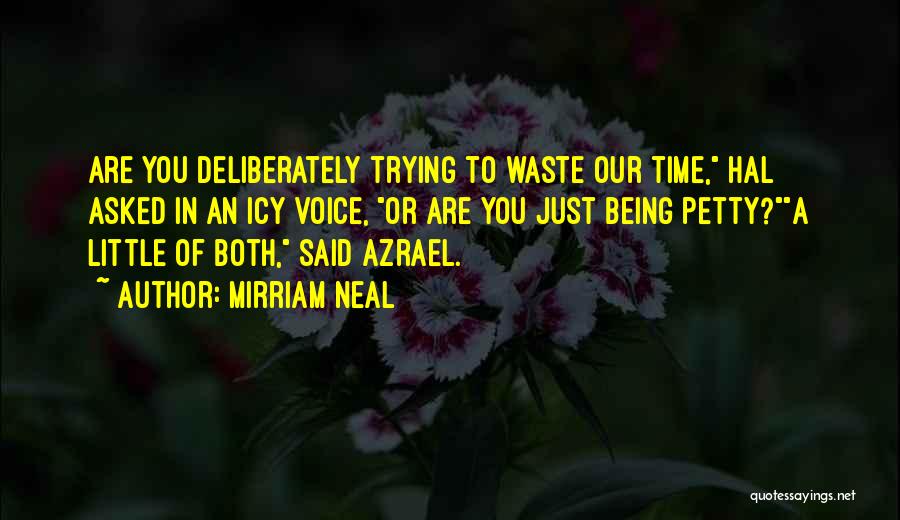 Mirriam Neal Quotes: Are You Deliberately Trying To Waste Our Time, Hal Asked In An Icy Voice, Or Are You Just Being Petty?a