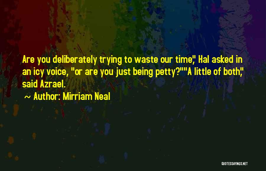 Mirriam Neal Quotes: Are You Deliberately Trying To Waste Our Time, Hal Asked In An Icy Voice, Or Are You Just Being Petty?a