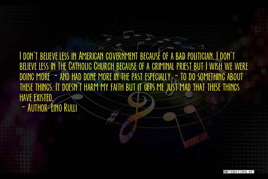 Lino Rulli Quotes: I Don't Believe Less In American Government Because Of A Bad Politician. I Don't Believe Less In The Catholic Church