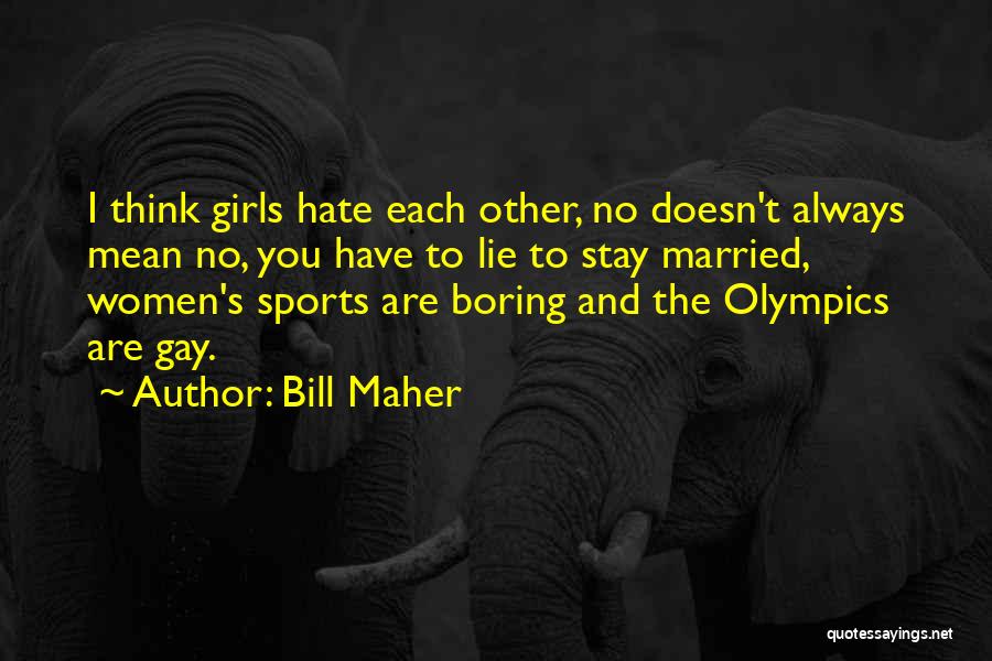 Bill Maher Quotes: I Think Girls Hate Each Other, No Doesn't Always Mean No, You Have To Lie To Stay Married, Women's Sports