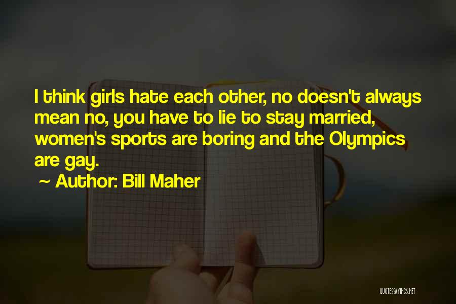 Bill Maher Quotes: I Think Girls Hate Each Other, No Doesn't Always Mean No, You Have To Lie To Stay Married, Women's Sports