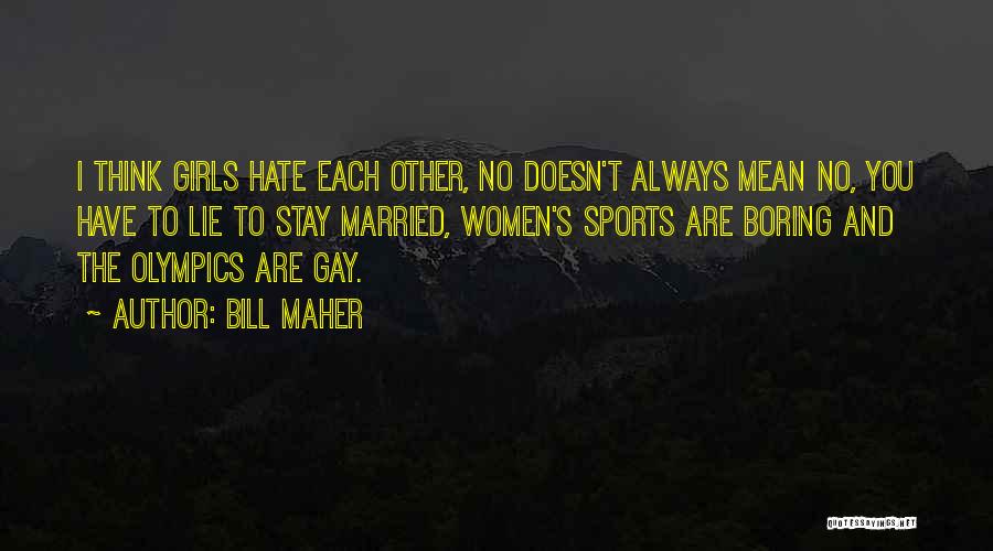 Bill Maher Quotes: I Think Girls Hate Each Other, No Doesn't Always Mean No, You Have To Lie To Stay Married, Women's Sports