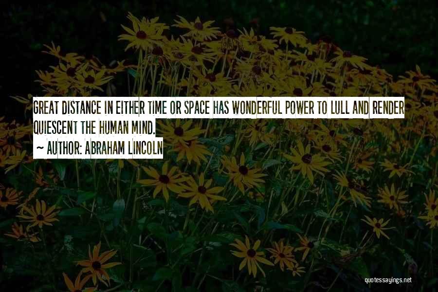 Abraham Lincoln Quotes: Great Distance In Either Time Or Space Has Wonderful Power To Lull And Render Quiescent The Human Mind.