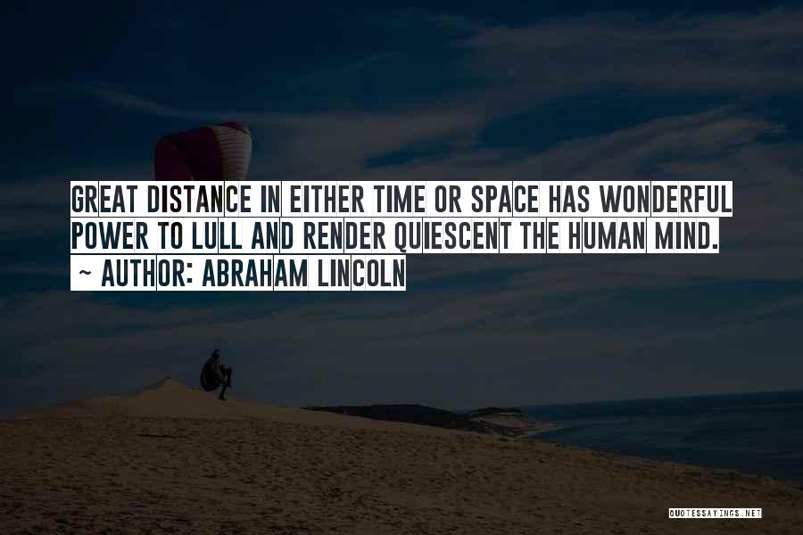 Abraham Lincoln Quotes: Great Distance In Either Time Or Space Has Wonderful Power To Lull And Render Quiescent The Human Mind.