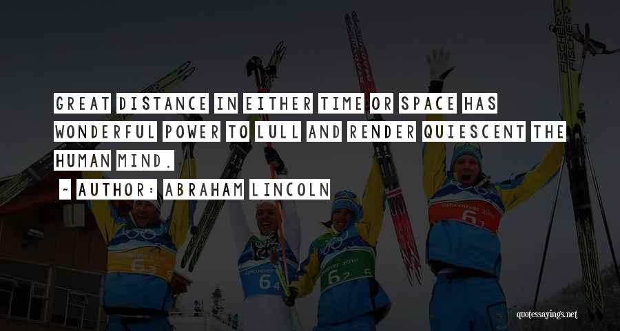 Abraham Lincoln Quotes: Great Distance In Either Time Or Space Has Wonderful Power To Lull And Render Quiescent The Human Mind.