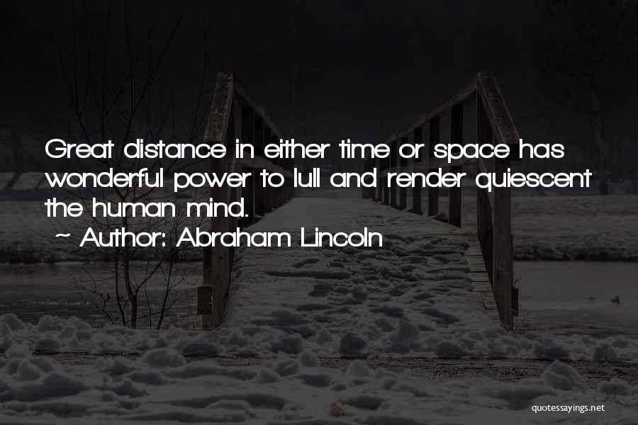 Abraham Lincoln Quotes: Great Distance In Either Time Or Space Has Wonderful Power To Lull And Render Quiescent The Human Mind.