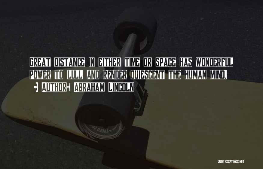 Abraham Lincoln Quotes: Great Distance In Either Time Or Space Has Wonderful Power To Lull And Render Quiescent The Human Mind.