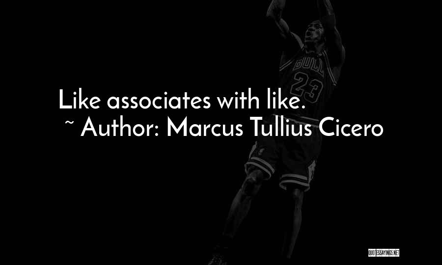 Marcus Tullius Cicero Quotes: Like Associates With Like.