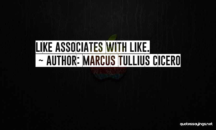 Marcus Tullius Cicero Quotes: Like Associates With Like.