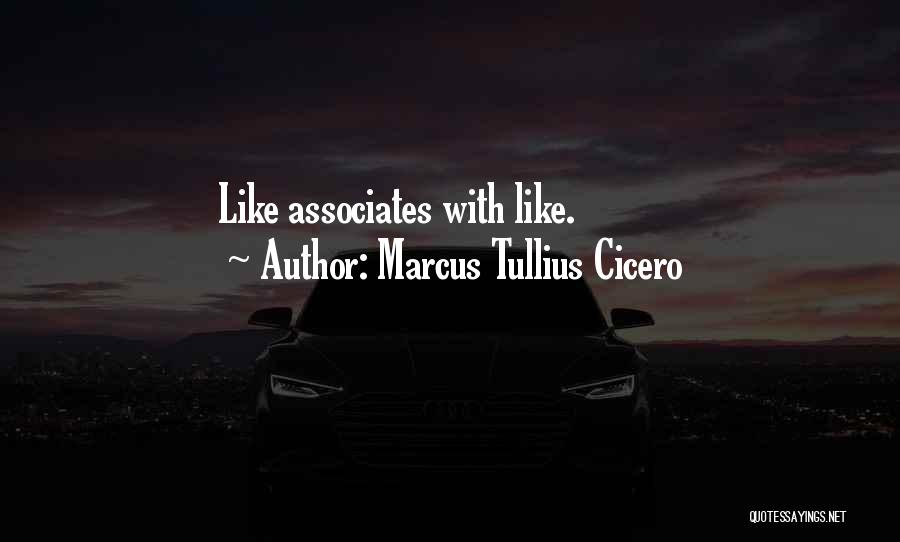 Marcus Tullius Cicero Quotes: Like Associates With Like.