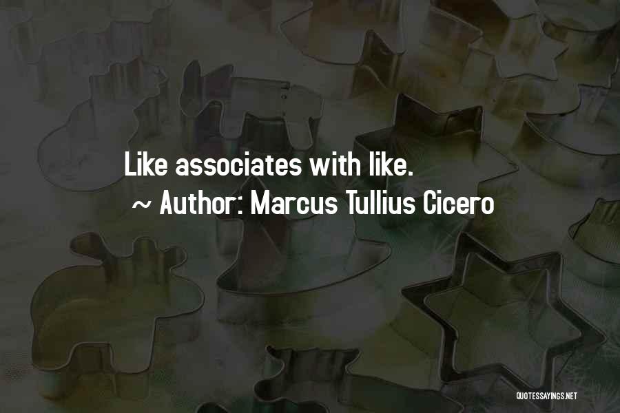 Marcus Tullius Cicero Quotes: Like Associates With Like.