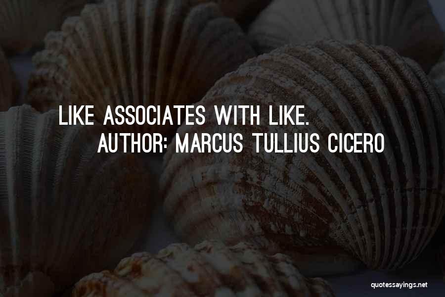 Marcus Tullius Cicero Quotes: Like Associates With Like.