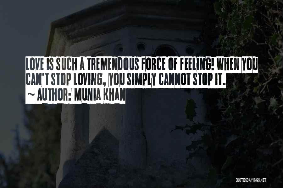 Munia Khan Quotes: Love Is Such A Tremendous Force Of Feeling! When You Can't Stop Loving, You Simply Cannot Stop It.