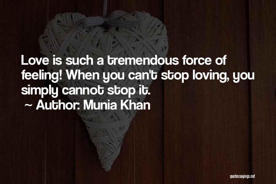 Munia Khan Quotes: Love Is Such A Tremendous Force Of Feeling! When You Can't Stop Loving, You Simply Cannot Stop It.