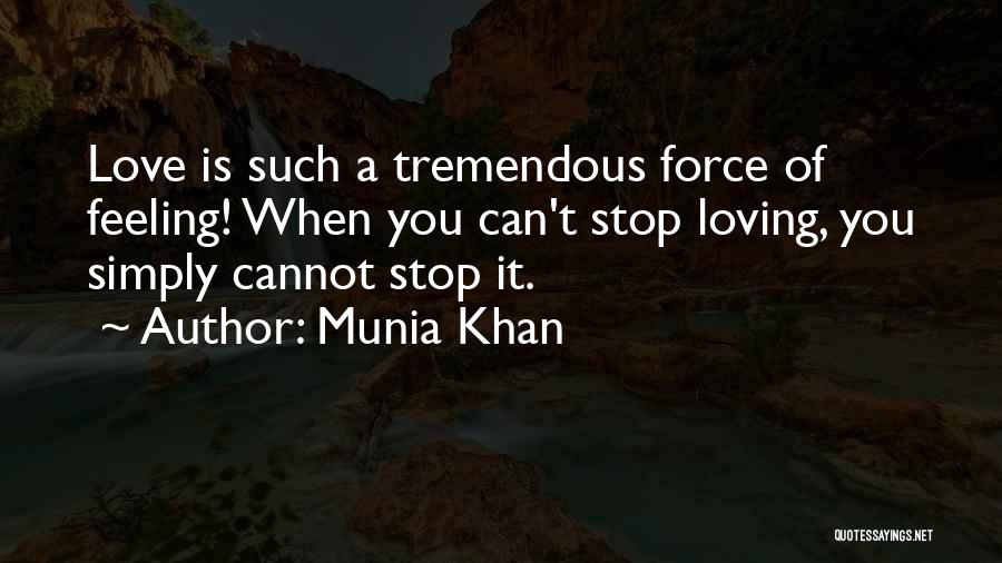 Munia Khan Quotes: Love Is Such A Tremendous Force Of Feeling! When You Can't Stop Loving, You Simply Cannot Stop It.